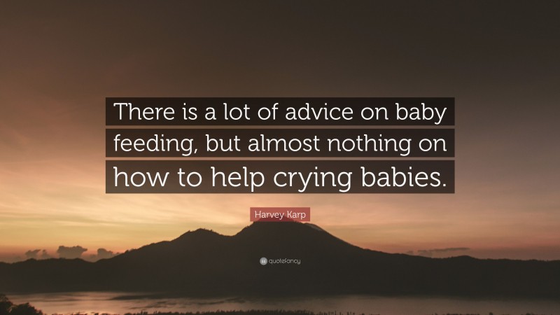 Harvey Karp Quote: “There is a lot of advice on baby feeding, but almost nothing on how to help crying babies.”