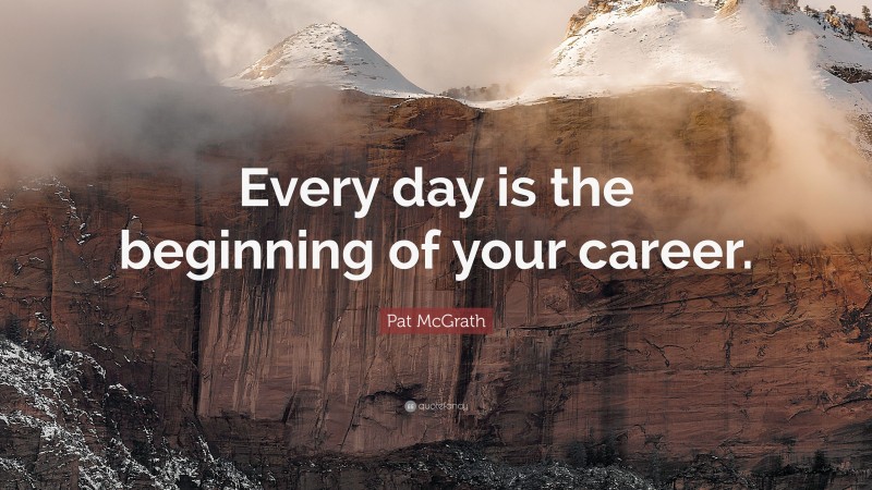 Pat McGrath Quote: “Every day is the beginning of your career.”