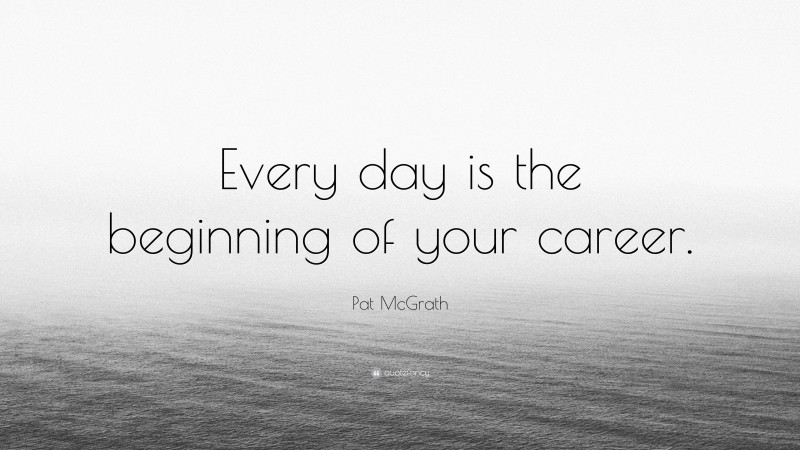 Pat McGrath Quote: “Every day is the beginning of your career.”