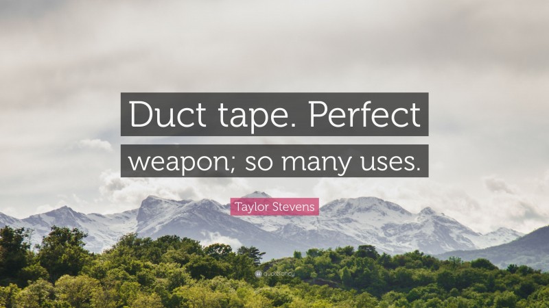 Taylor Stevens Quote: “Duct tape. Perfect weapon; so many uses.”