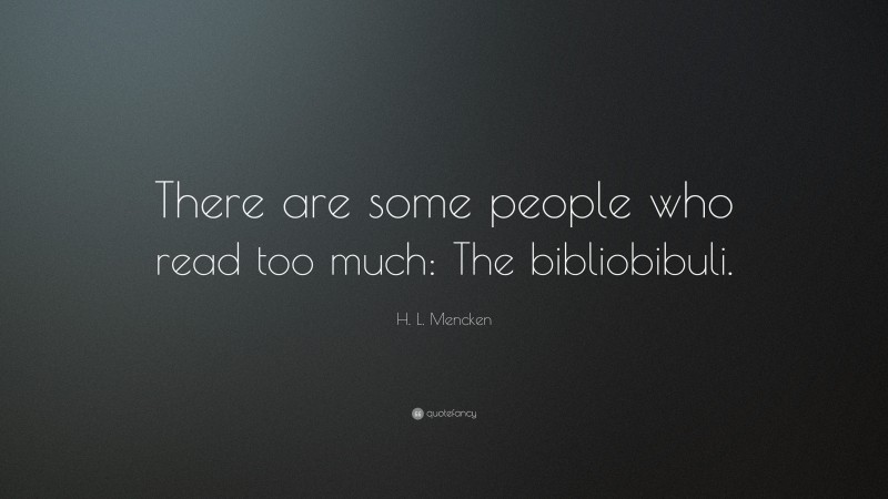 H. L. Mencken Quote: “There are some people who read too much: The bibliobibuli.”