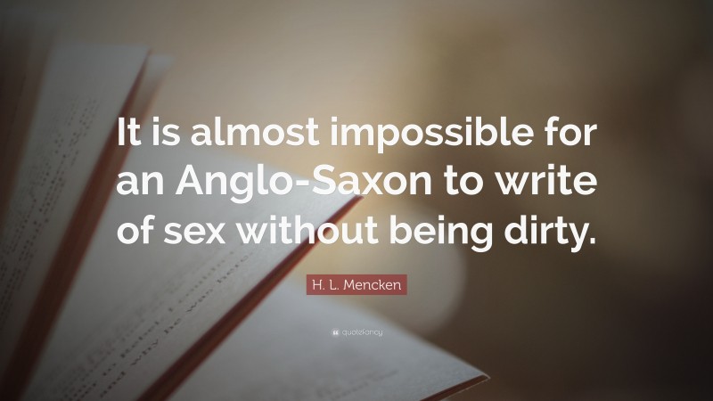 H. L. Mencken Quote: “It is almost impossible for an Anglo-Saxon to write of sex without being dirty.”