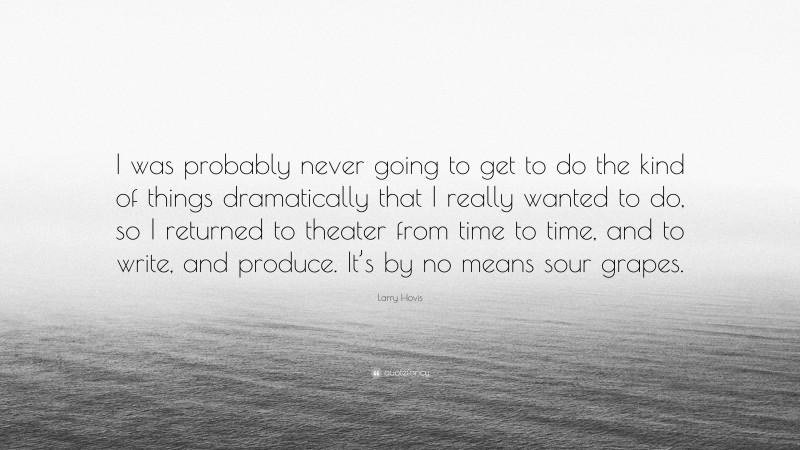 Larry Hovis Quote: “I was probably never going to get to do the kind of things dramatically that I really wanted to do, so I returned to theater from time to time, and to write, and produce. It’s by no means sour grapes.”