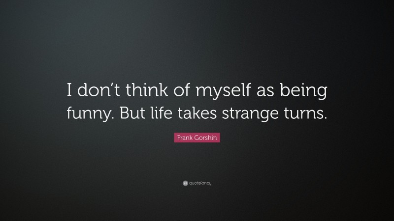 Frank Gorshin Quote: “I don’t think of myself as being funny. But life takes strange turns.”