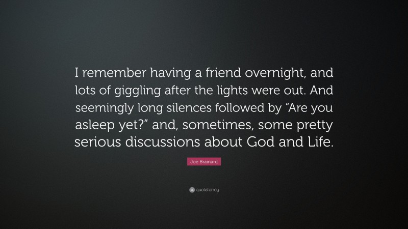 Joe Brainard Quote: “I remember having a friend overnight, and lots of giggling after the lights were out. And seemingly long silences followed by “Are you asleep yet?” and, sometimes, some pretty serious discussions about God and Life.”