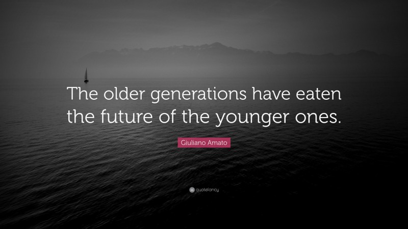 Giuliano Amato Quote: “The older generations have eaten the future of the younger ones.”