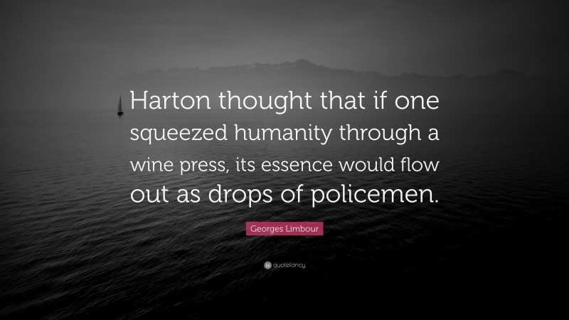 Georges Limbour Quote: “Harton thought that if one squeezed humanity through a wine press, its essence would flow out as drops of policemen.”