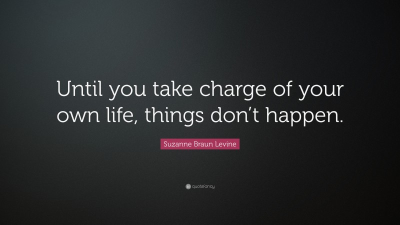 Suzanne Braun Levine Quote: “Until you take charge of your own life, things don’t happen.”