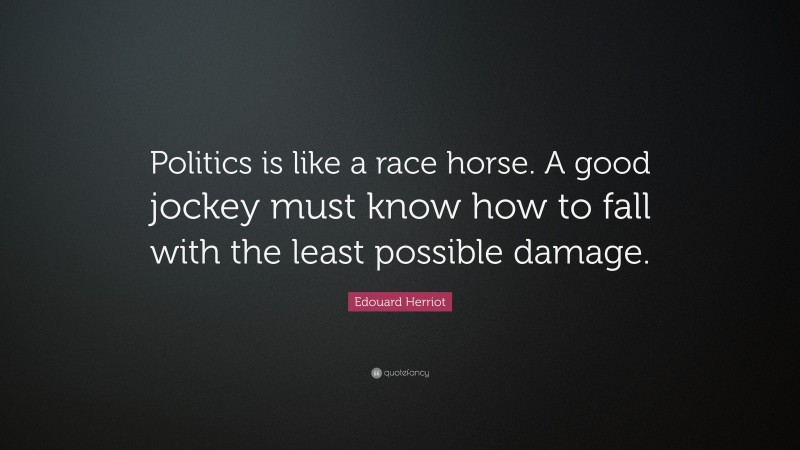 Edouard Herriot Quote: “Politics is like a race horse. A good jockey must know how to fall with the least possible damage.”