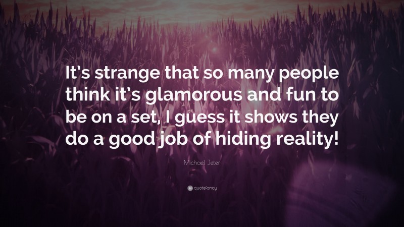 Michael Jeter Quote: “It’s strange that so many people think it’s glamorous and fun to be on a set, I guess it shows they do a good job of hiding reality!”