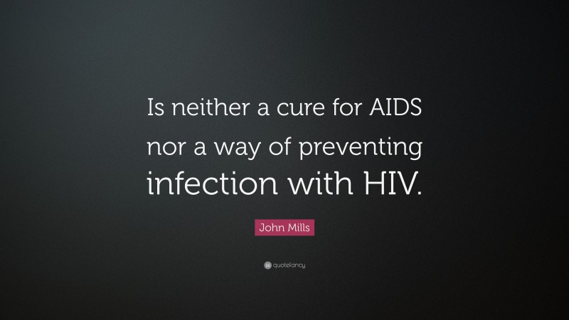 John Mills Quote: “Is neither a cure for AIDS nor a way of preventing infection with HIV.”