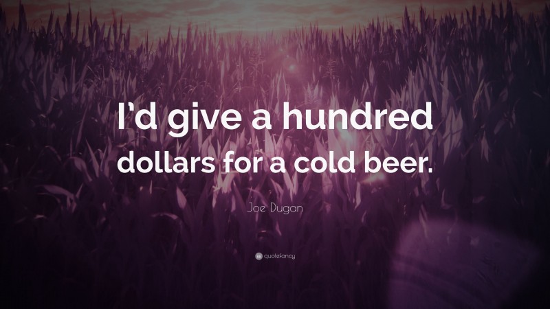 Joe Dugan Quote: “I’d give a hundred dollars for a cold beer.”