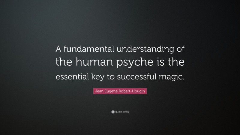 Jean Eugene Robert-Houdin Quote: “A fundamental understanding of the human psyche is the essential key to successful magic.”