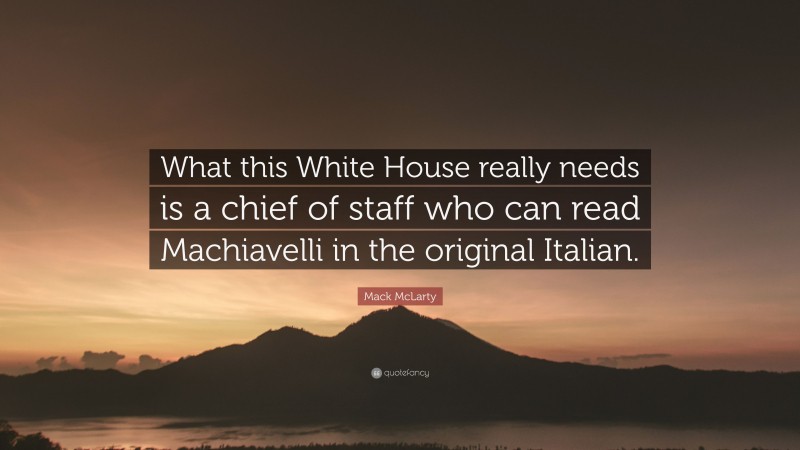 Mack McLarty Quote: “What this White House really needs is a chief of staff who can read Machiavelli in the original Italian.”