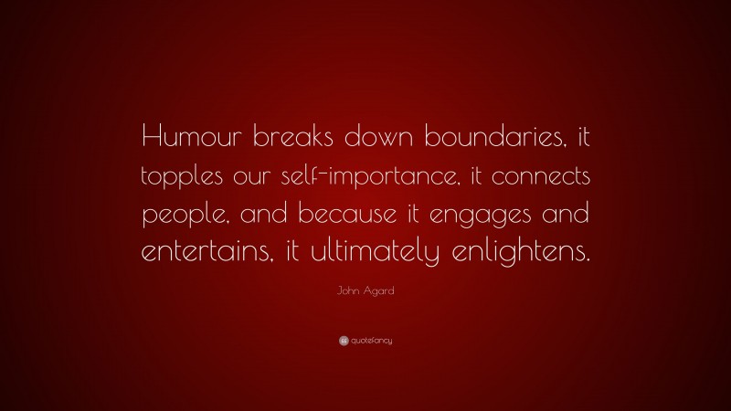 John Agard Quote: “Humour breaks down boundaries, it topples our self-importance, it connects people, and because it engages and entertains, it ultimately enlightens.”
