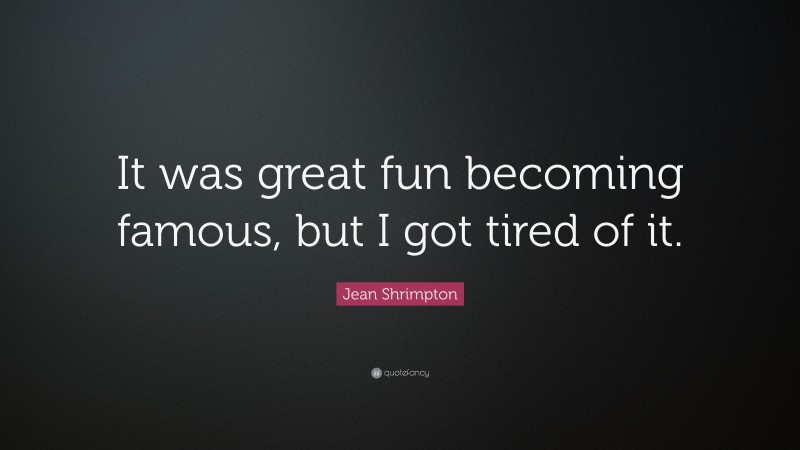Jean Shrimpton Quote: “It was great fun becoming famous, but I got tired of it.”