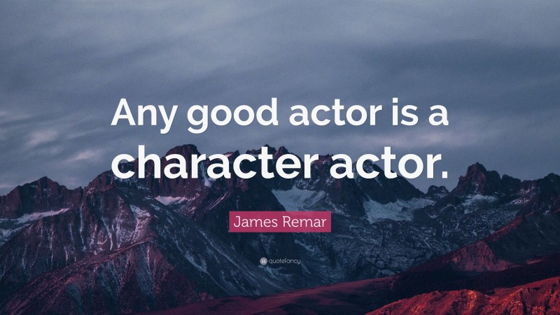 James Remar Quote: “Any good actor is a character actor.”