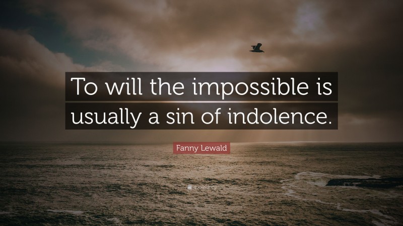 Fanny Lewald Quote: “To will the impossible is usually a sin of indolence.”