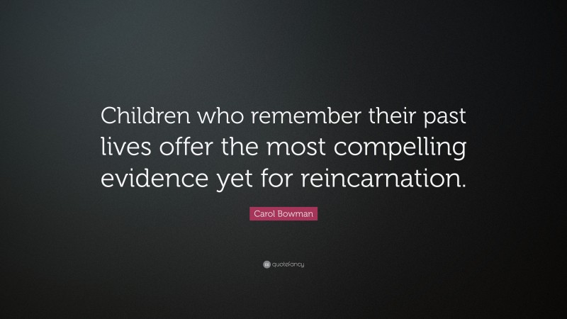 Carol Bowman Quote: “Children who remember their past lives offer the most compelling evidence yet for reincarnation.”