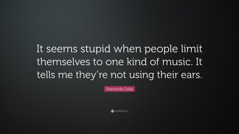 Diamanda Galás Quote: “It seems stupid when people limit themselves to one kind of music. It tells me they’re not using their ears.”