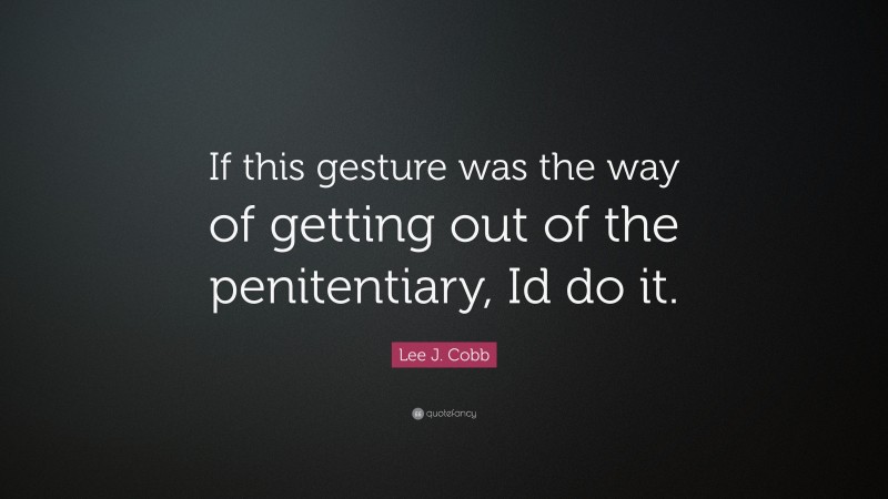 Lee J. Cobb Quote: “If this gesture was the way of getting out of the penitentiary, Id do it.”