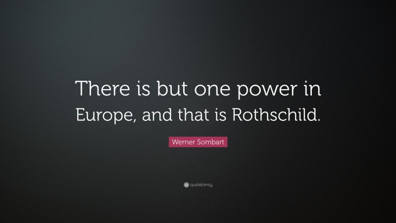 Werner Sombart Quote: “There is but one power in Europe, and that is Rothschild.”