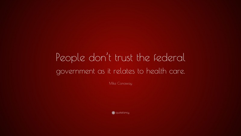 Mike Conaway Quote: “People don’t trust the federal government as it relates to health care.”