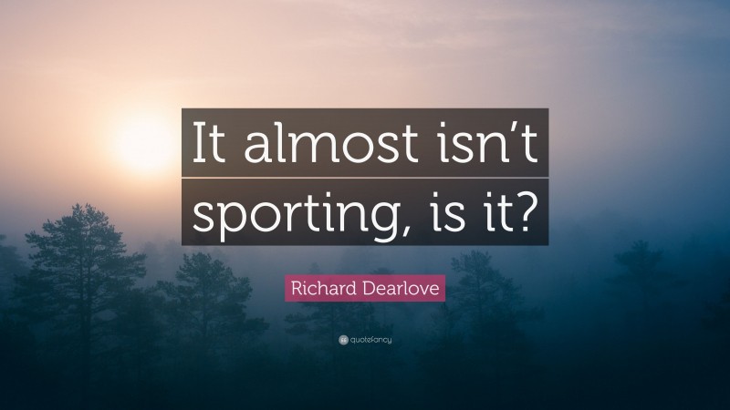 Richard Dearlove Quote: “It almost isn’t sporting, is it?”