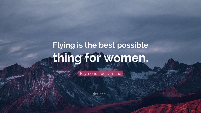 Raymonde de Laroche Quote: “Flying is the best possible thing for women.”