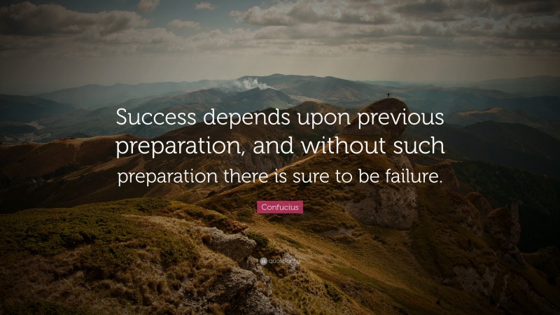 Confucius Quote: “Success depends upon previous preparation, and without such preparation there is sure to be failure.”