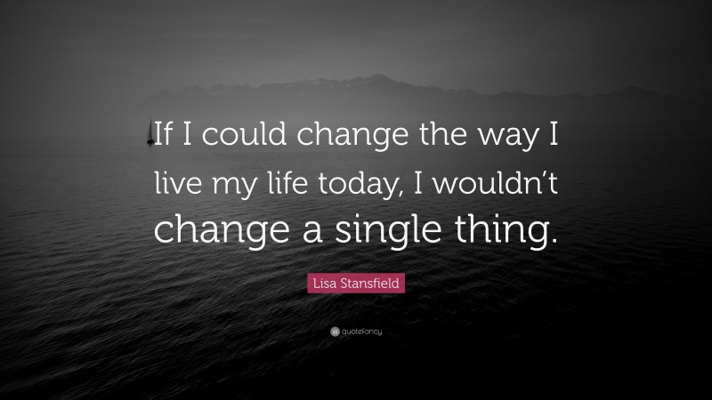 Lisa Stansfield Quote: “If I could change the way I live my life today, I wouldn’t change a single thing.”