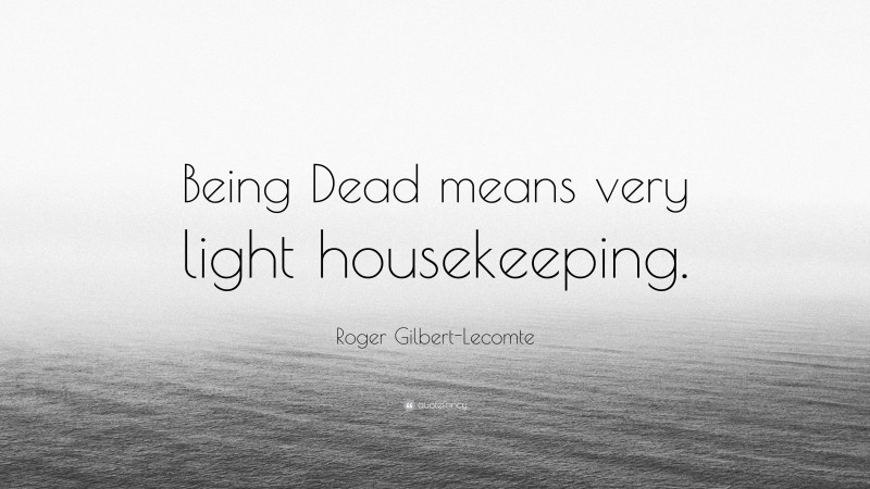 Roger Gilbert-Lecomte Quote: “Being Dead means very light housekeeping.”