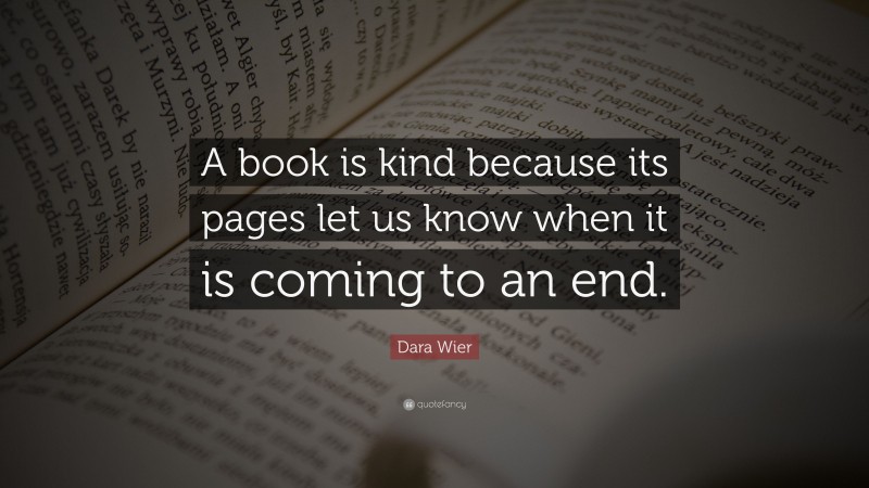Dara Wier Quote: “A book is kind because its pages let us know when it is coming to an end.”