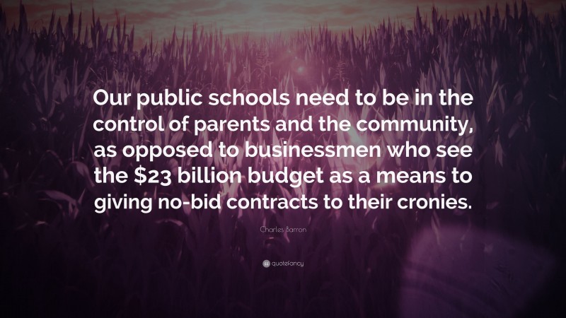 Charles Barron Quote: “Our public schools need to be in the control of parents and the community, as opposed to businessmen who see the $23 billion budget as a means to giving no-bid contracts to their cronies.”