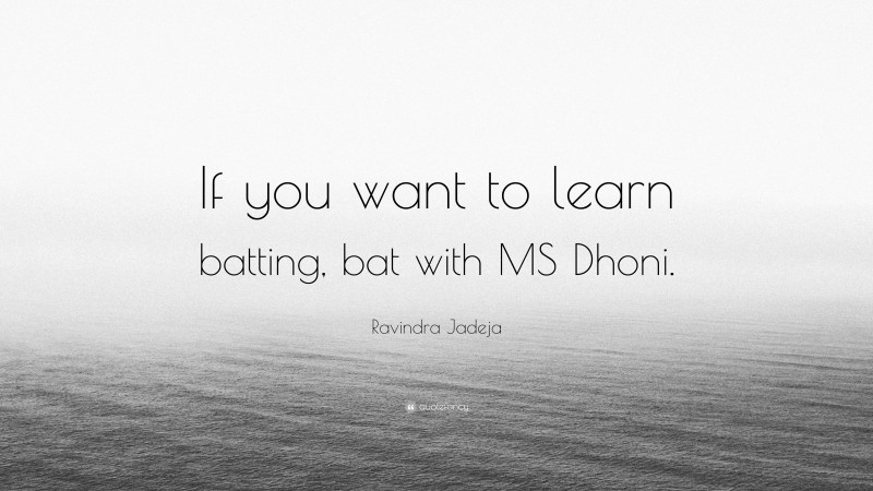 Ravindra Jadeja Quote: “If you want to learn batting, bat with MS Dhoni.”
