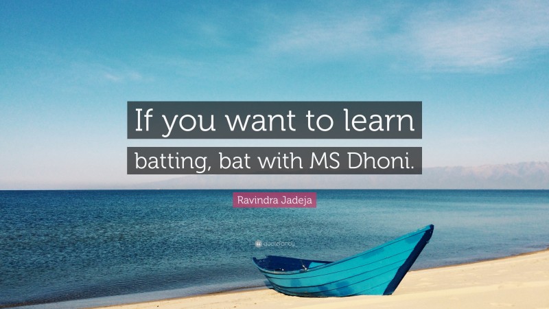 Ravindra Jadeja Quote: “If you want to learn batting, bat with MS Dhoni.”