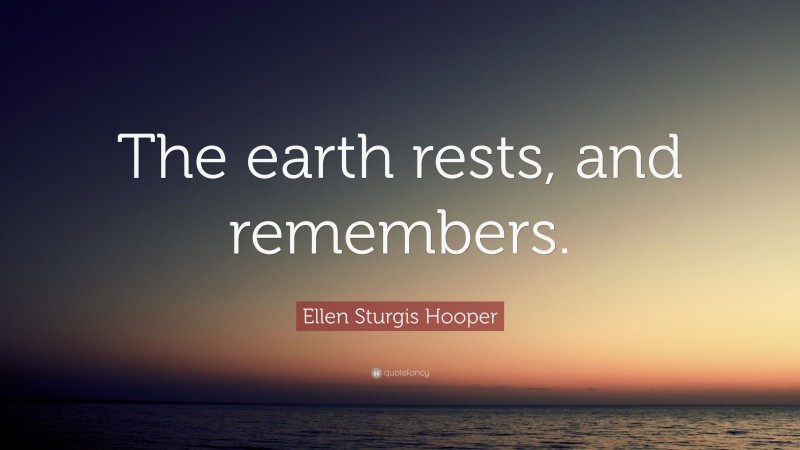 Ellen Sturgis Hooper Quote: “The earth rests, and remembers.”