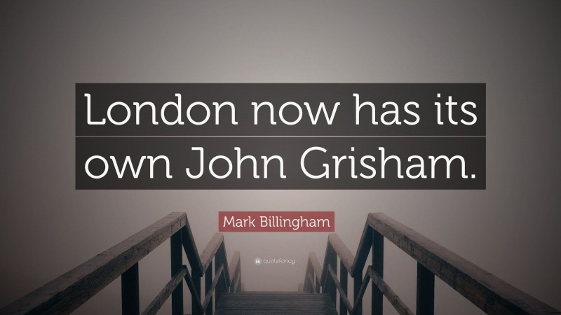 Mark Billingham Quote: “London now has its own John Grisham.”