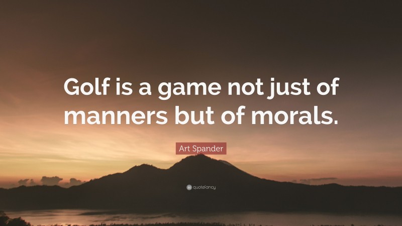 Art Spander Quote: “Golf is a game not just of manners but of morals.”