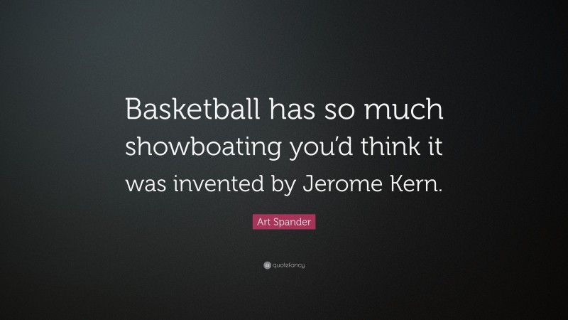Art Spander Quote: “Basketball has so much showboating you’d think it was invented by Jerome Kern.”