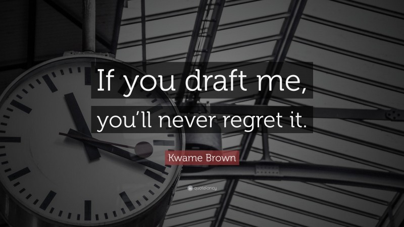 Kwame Brown Quote: “If you draft me, you’ll never regret it.”