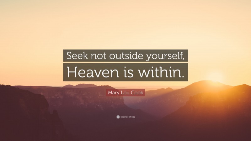Mary Lou Cook Quote: “Seek not outside yourself, Heaven is within.”