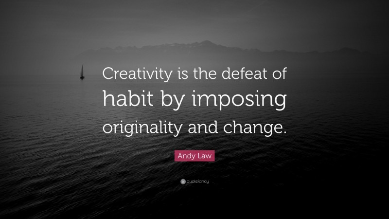 Andy Law Quote: “Creativity is the defeat of habit by imposing originality and change.”