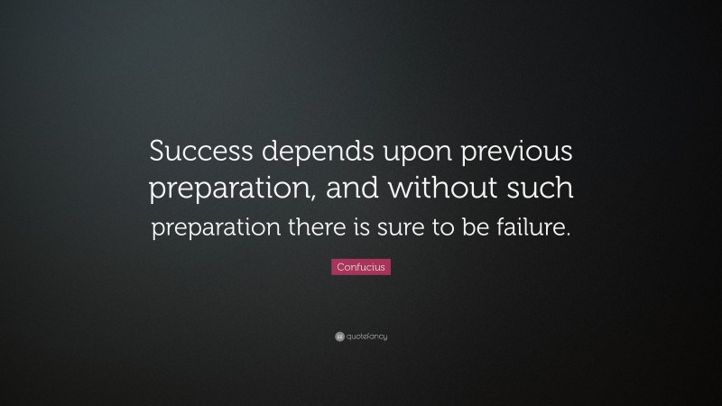 Confucius Quote: “Success depends upon previous preparation, and without such preparation there is sure to be failure.”