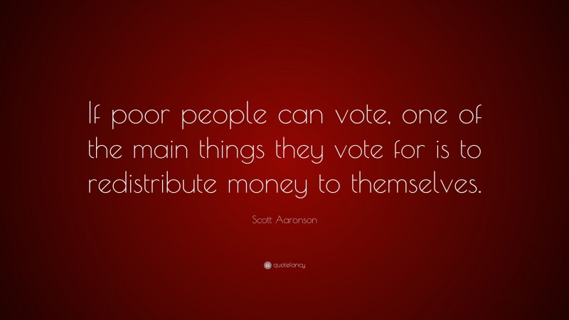 Scott Aaronson Quote: “If poor people can vote, one of the main things they vote for is to redistribute money to themselves.”