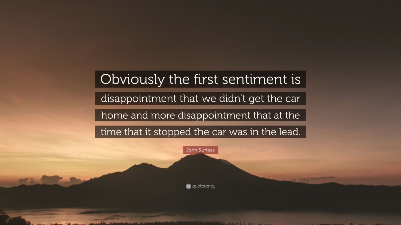 John Surtees Quote: “Obviously the first sentiment is disappointment that we didn’t get the car home and more disappointment that at the time that it stopped the car was in the lead.”