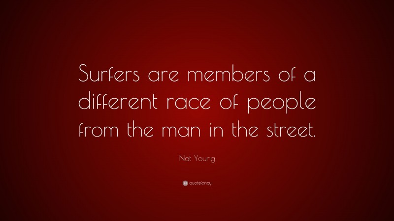 Nat Young Quote: “Surfers are members of a different race of people from the man in the street.”