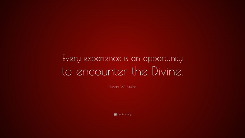 Susan W. Krebs Quote: “Every experience is an opportunity to encounter the Divine.”