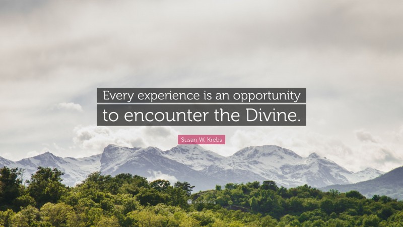 Susan W. Krebs Quote: “Every experience is an opportunity to encounter the Divine.”