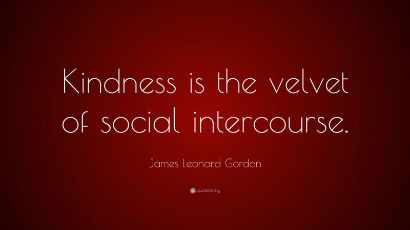 James Leonard Gordon Quote: “Kindness is the velvet of social intercourse.”